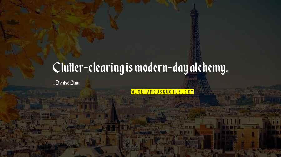 Isis Papers Quotes By Denise Linn: Clutter-clearing is modern-day alchemy. Isis Papers Quotes By Denise Linn: Clutter-clearing is modern-day alchemy.
