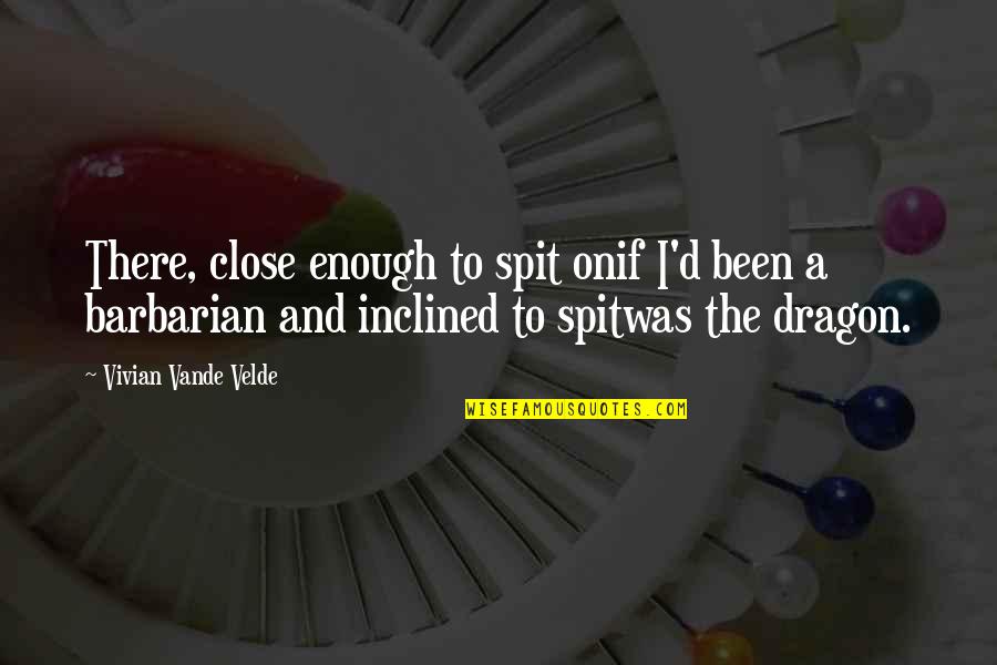 Isitshikitsha Quotes By Vivian Vande Velde: There, close enough to spit onif I'd been