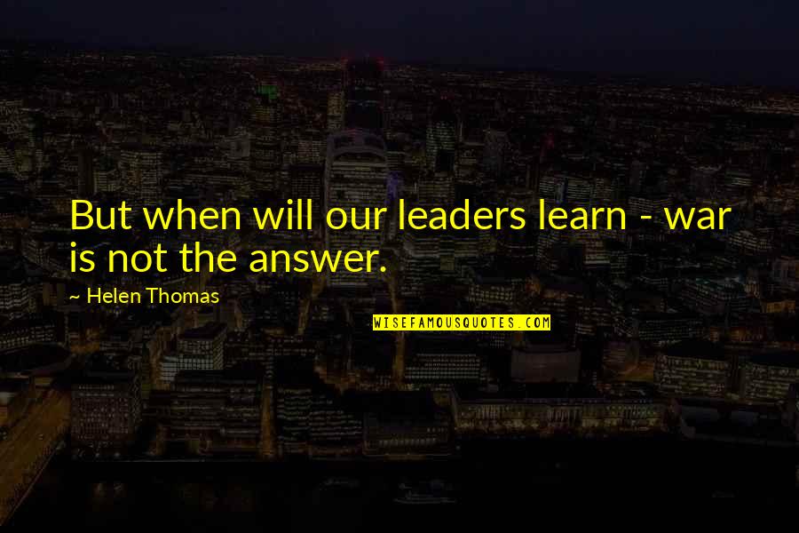 Iskambil Fali Quotes By Helen Thomas: But when will our leaders learn - war