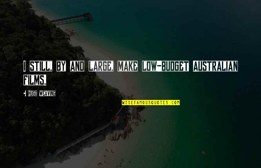Iskander Utebayev Quotes By Hugo Weaving: I still, by and large, make low-budget Australian Iskander Utebayev Quotes By Hugo Weaving: I still, by and large, make low-budget Australian