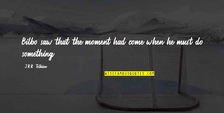 Iskar Jarak Quotes By J.R.R. Tolkien: Bilbo saw that the moment had come when