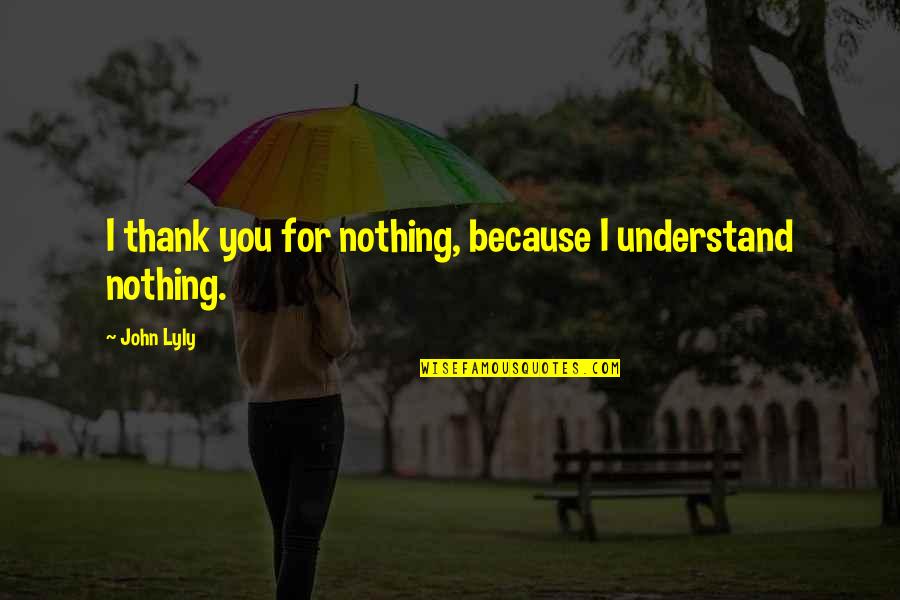 Iskele Ingilizce Quotes By John Lyly: I thank you for nothing, because I understand