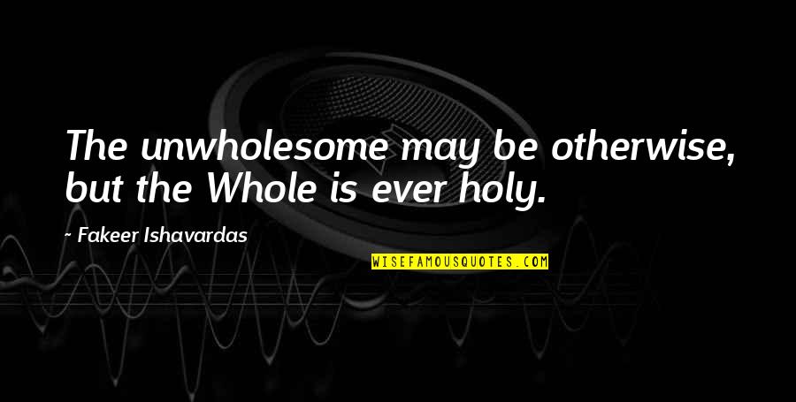 Iskola A Hat Ron Quotes By Fakeer Ishavardas: The unwholesome may be otherwise, but the Whole Iskola A Hat Ron Quotes By Fakeer Ishavardas: The unwholesome may be otherwise, but the Whole