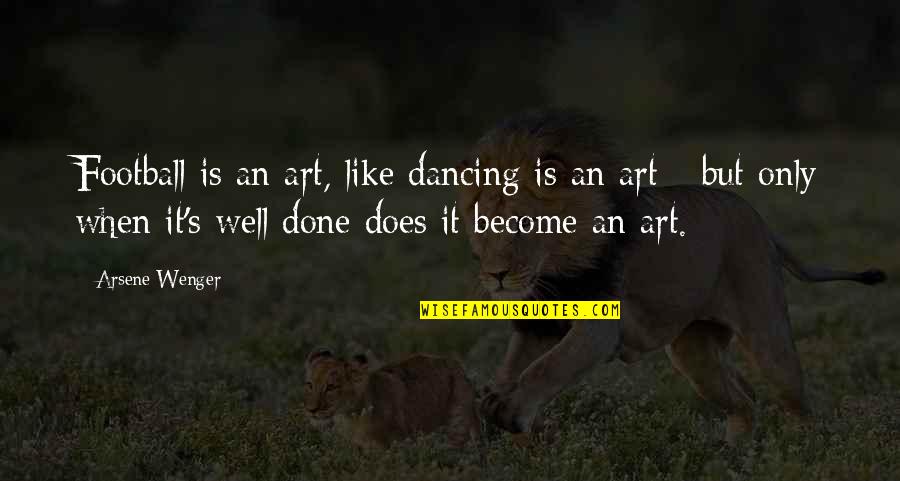 Iskolakezd Si Quotes By Arsene Wenger: Football is an art, like dancing is an Iskolakezd Si Quotes By Arsene Wenger: Football is an art, like dancing is an