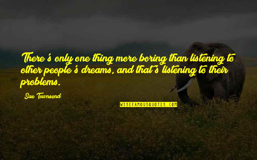 Iskreno Saucesce Quotes By Sue Townsend: There's only one thing more boring than listening Iskreno Saucesce Quotes By Sue Townsend: There's only one thing more boring than listening