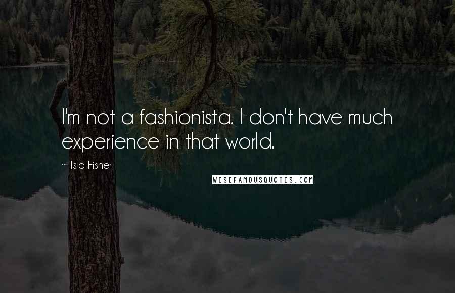 Isla Fisher quotes: I'm not a fashionista. I don't have much experience in that world.