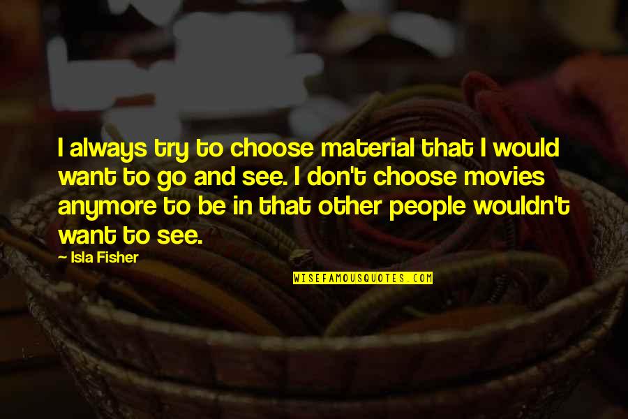 Isla Quotes By Isla Fisher: I always try to choose material that I Isla Quotes By Isla Fisher: I always try to choose material that I