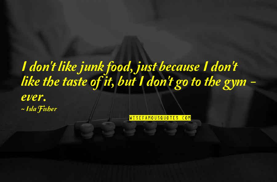 Isla Quotes By Isla Fisher: I don't like junk food, just because I Isla Quotes By Isla Fisher: I don't like junk food, just because I