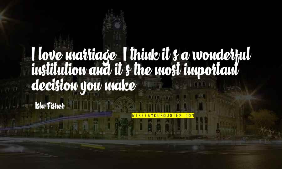 Isla Quotes By Isla Fisher: I love marriage. I think it's a wonderful Isla Quotes By Isla Fisher: I love marriage. I think it's a wonderful