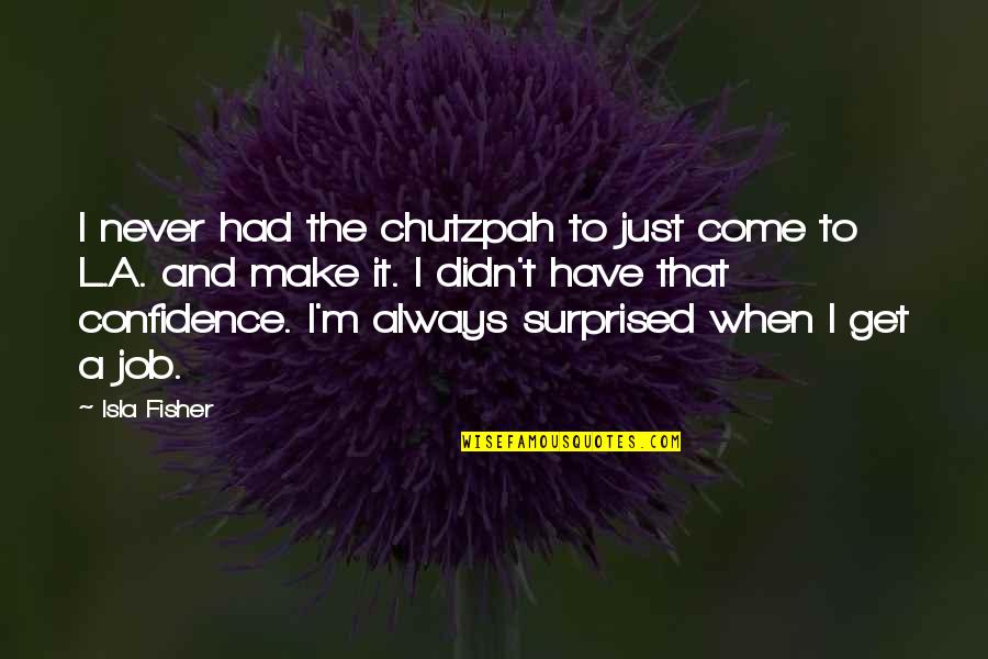 Isla Quotes By Isla Fisher: I never had the chutzpah to just come Isla Quotes By Isla Fisher: I never had the chutzpah to just come