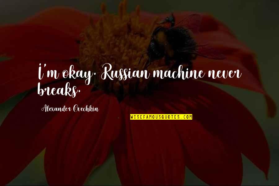 Islaam Quotes By Alexander Ovechkin: I'm okay. Russian machine never breaks.