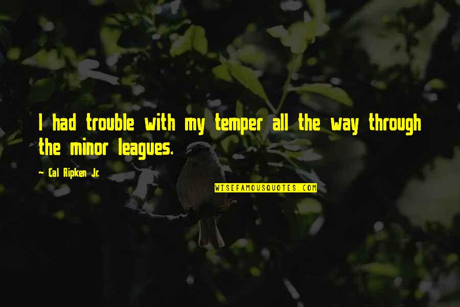 Islack Quotes By Cal Ripken Jr.: I had trouble with my temper all the Islack Quotes By Cal Ripken Jr.: I had trouble with my temper all the