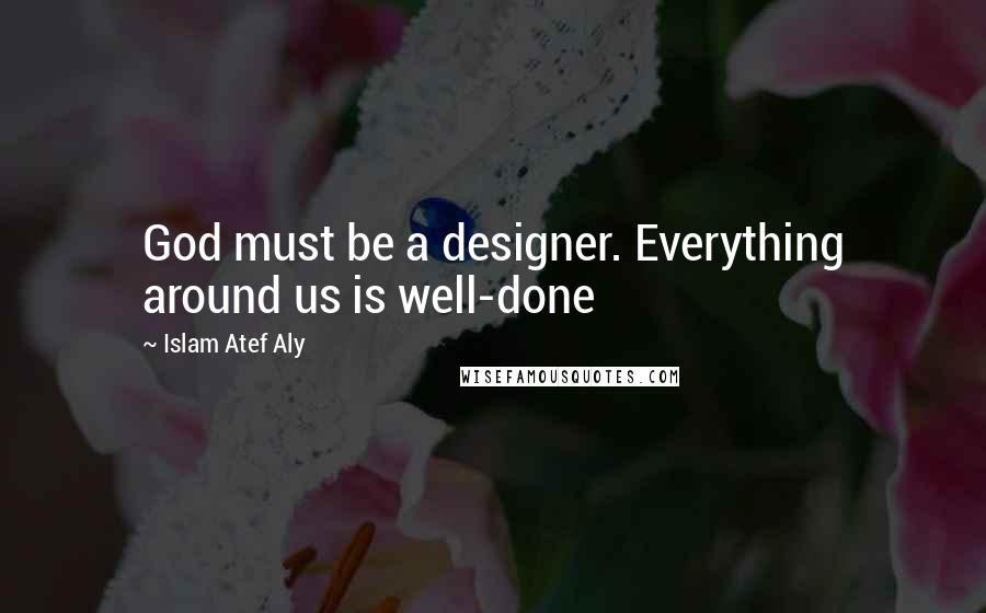 Islam Atef Aly quotes: God must be a designer. Everything around us is well-done