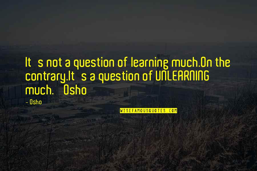 Islam Bioethics Quotes By Osho: It's not a question of learning much.On the