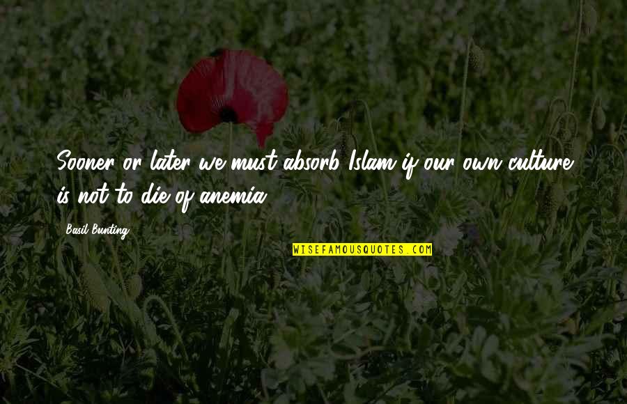 Islam Die Quotes By Basil Bunting: Sooner or later we must absorb Islam if