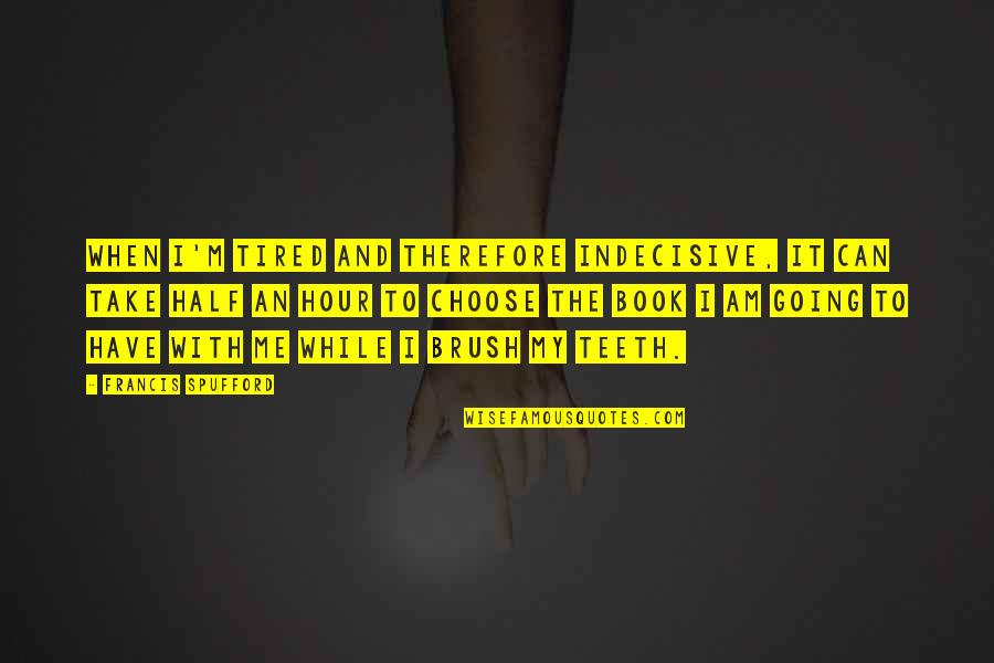 Islam Is The Best Way Of Life Quotes By Francis Spufford: When I'm tired and therefore indecisive, it can