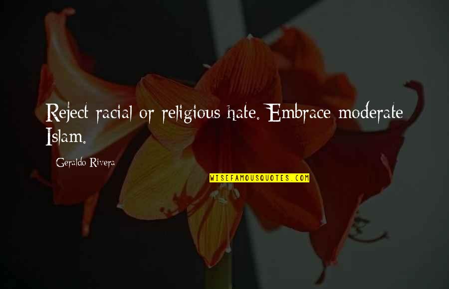Islam Or Quotes By Geraldo Rivera: Reject racial or religious hate. Embrace moderate Islam.
