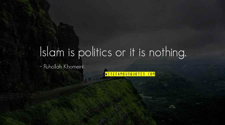Islam Or Quotes By Ruhollah Khomeini: Islam is politics or it is nothing.