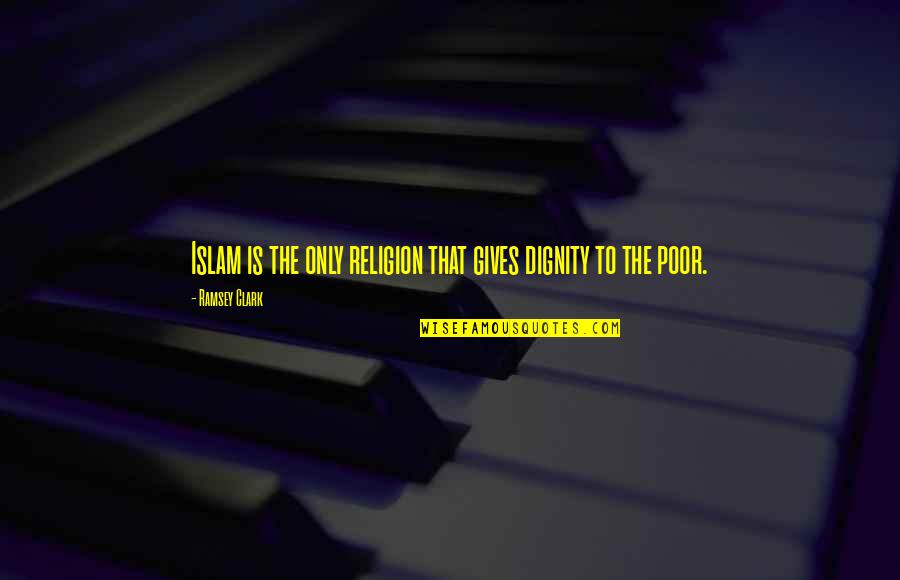 Islam Religion Quotes By Ramsey Clark: Islam is the only religion that gives dignity