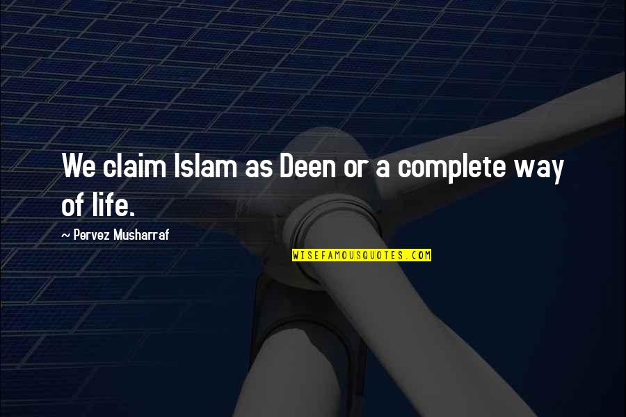 Islam The Way Of Life Quotes By Pervez Musharraf: We claim Islam as Deen or a complete Islam The Way Of Life Quotes By Pervez Musharraf: We claim Islam as Deen or a complete