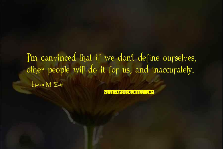 Islamic College Quotes By Hasan M. Elahi: I'm convinced that if we don't define ourselves,