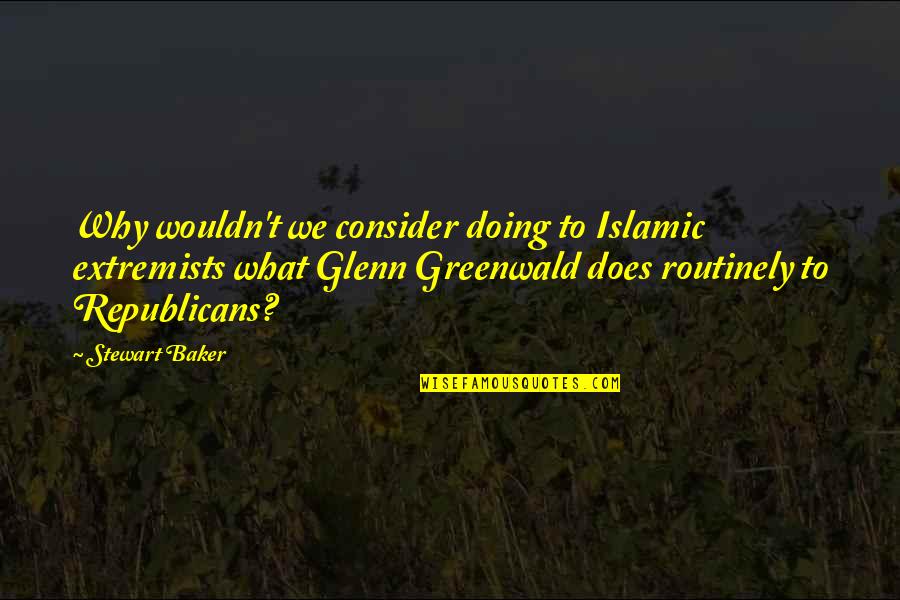 Islamic Extremists Quotes By Stewart Baker: Why wouldn't we consider doing to Islamic extremists