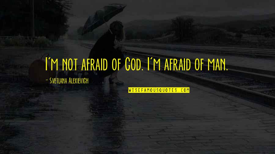 Islamic Haram Love Quotes By Svetlana Alexievich: I'm not afraid of God. I'm afraid of