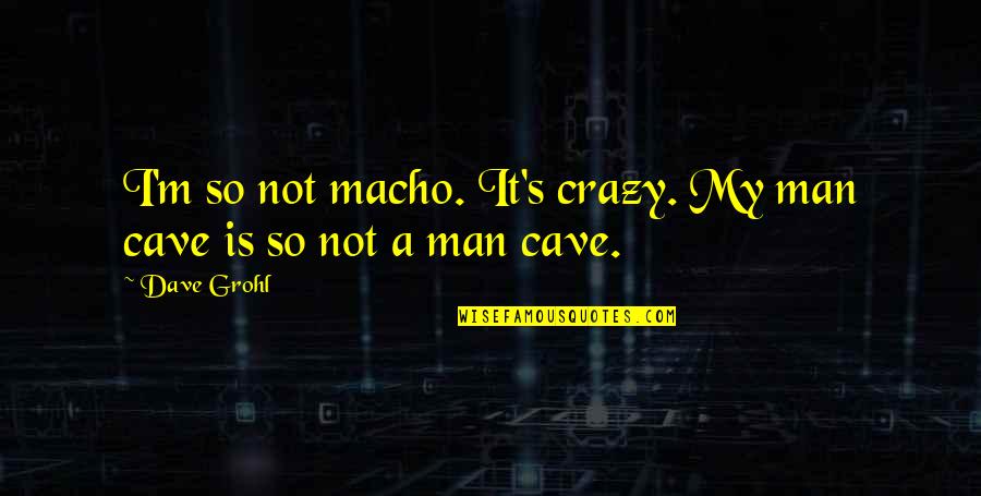 Islamic Humanitarian Quotes By Dave Grohl: I'm so not macho. It's crazy. My man