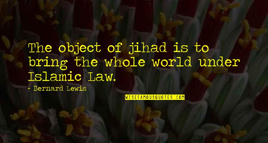 Islamic Jihad Quotes By Bernard Lewis: The object of jihad is to bring the