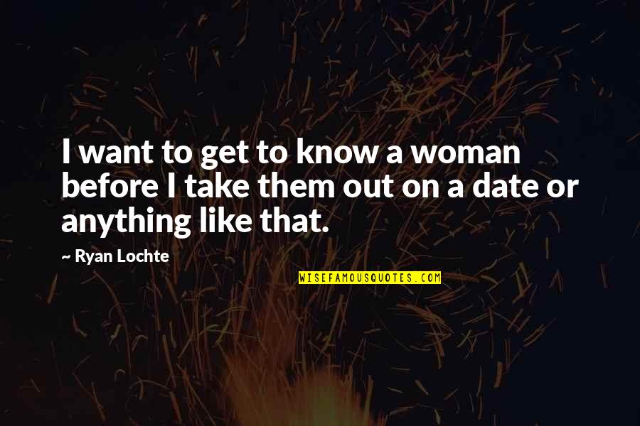 Islamic Jurisprudence Quotes By Ryan Lochte: I want to get to know a woman