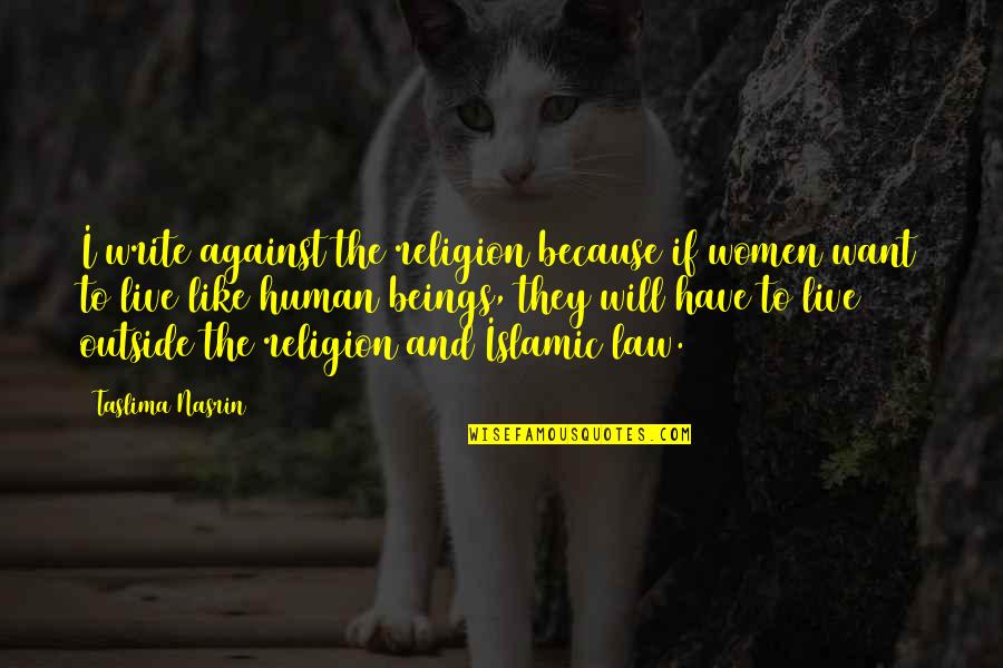 Islamic Law Quotes By Taslima Nasrin: I write against the religion because if women