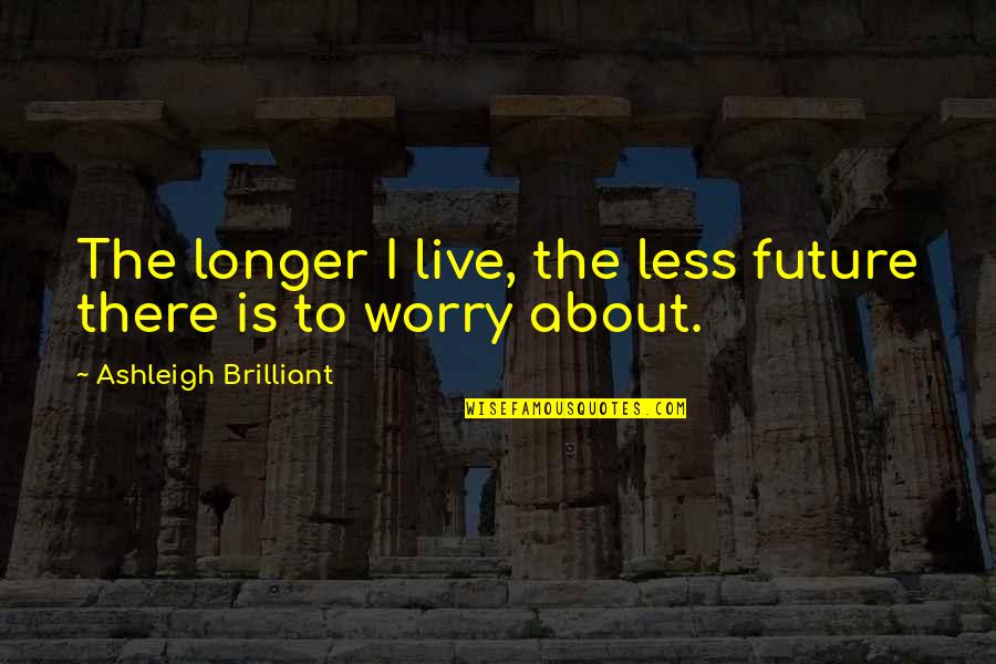 Islamic Moderation Quotes By Ashleigh Brilliant: The longer I live, the less future there