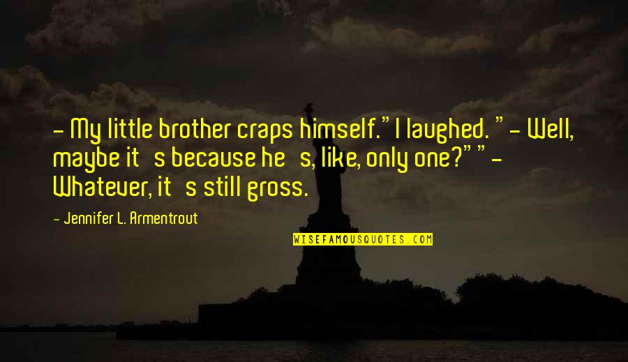 Islamic Quranic Quotes By Jennifer L. Armentrout: - My little brother craps himself."I laughed. "-