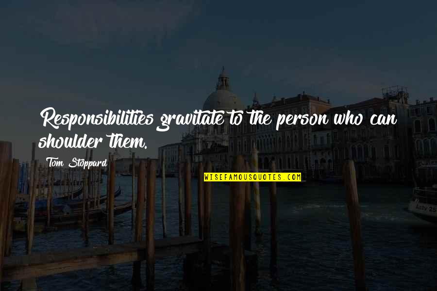 Islamic Shahadat Quotes By Tom Stoppard: Responsibilities gravitate to the person who can shoulder