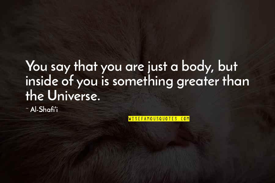 Islamic Wisdom Quotes By Al-Shafi'i: You say that you are just a body,