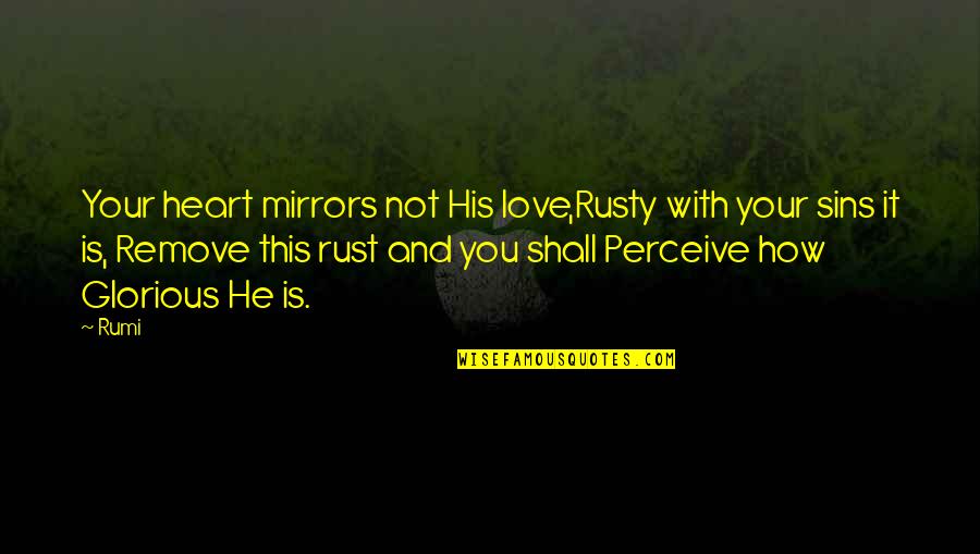 Islamic Wisdom Quotes By Rumi: Your heart mirrors not His love,Rusty with your