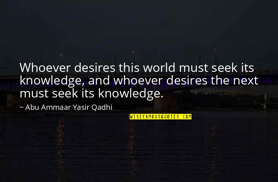 Islamic World Quotes By Abu Ammaar Yasir Qadhi: Whoever desires this world must seek its knowledge,