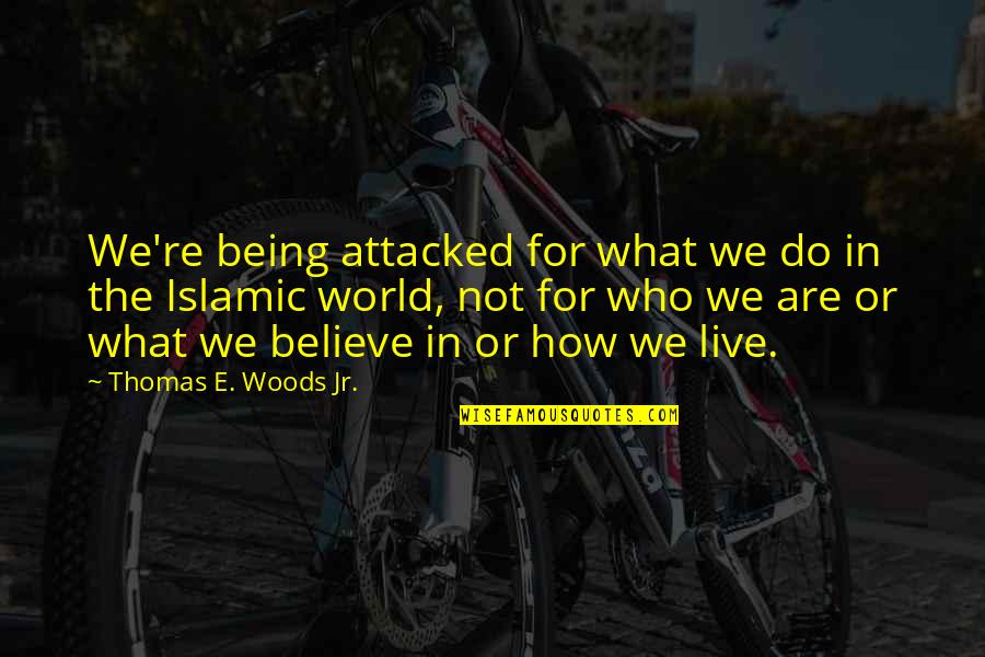 Islamic World Quotes By Thomas E. Woods Jr.: We're being attacked for what we do in