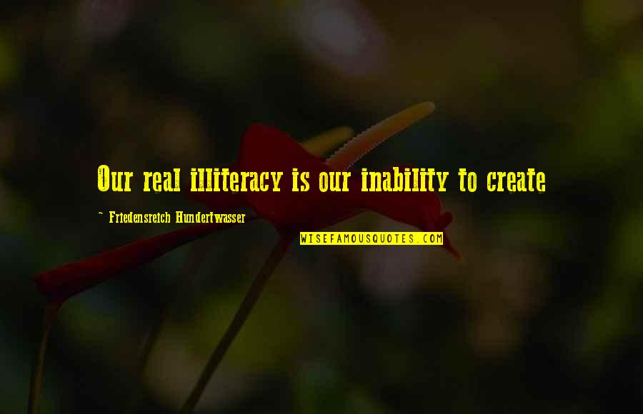 Islamicsystem Quotes By Friedensreich Hundertwasser: Our real illiteracy is our inability to create