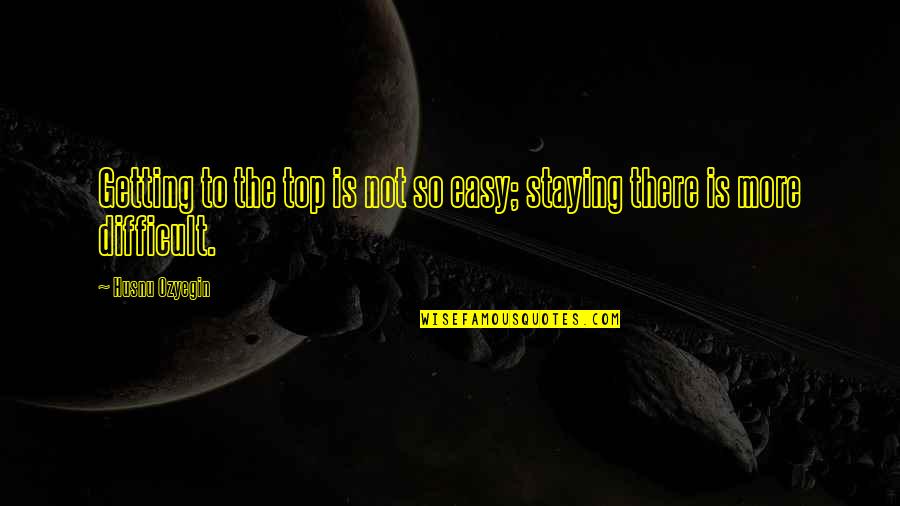 Islamictube Quotes By Husnu Ozyegin: Getting to the top is not so easy;