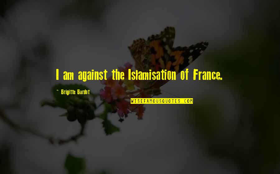 Islamisation Quotes By Brigitte Bardot: I am against the Islamisation of France.