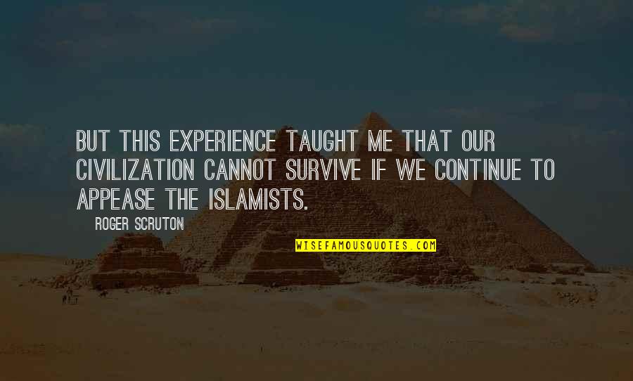 Islamists Quotes By Roger Scruton: But this experience taught me that our civilization