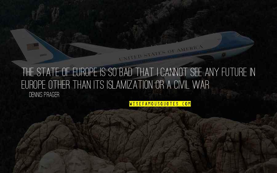 Islamization Quotes By Dennis Prager: The state of Europe is so bad that Islamization Quotes By Dennis Prager: The state of Europe is so bad that
