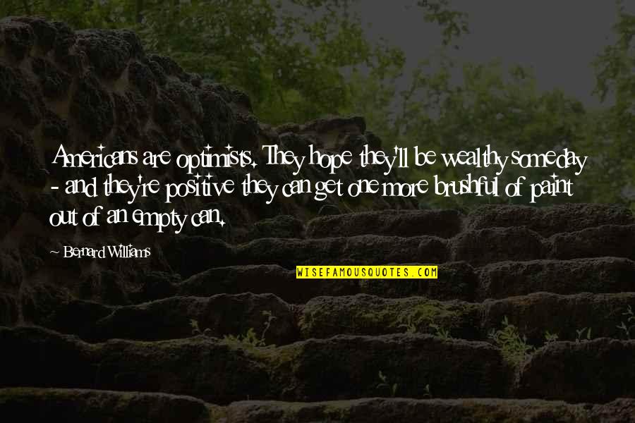 Islamophobe Dictionary Quotes By Bernard Williams: Americans are optimists. They hope they'll be wealthy Islamophobe Dictionary Quotes By Bernard Williams: Americans are optimists. They hope they'll be wealthy