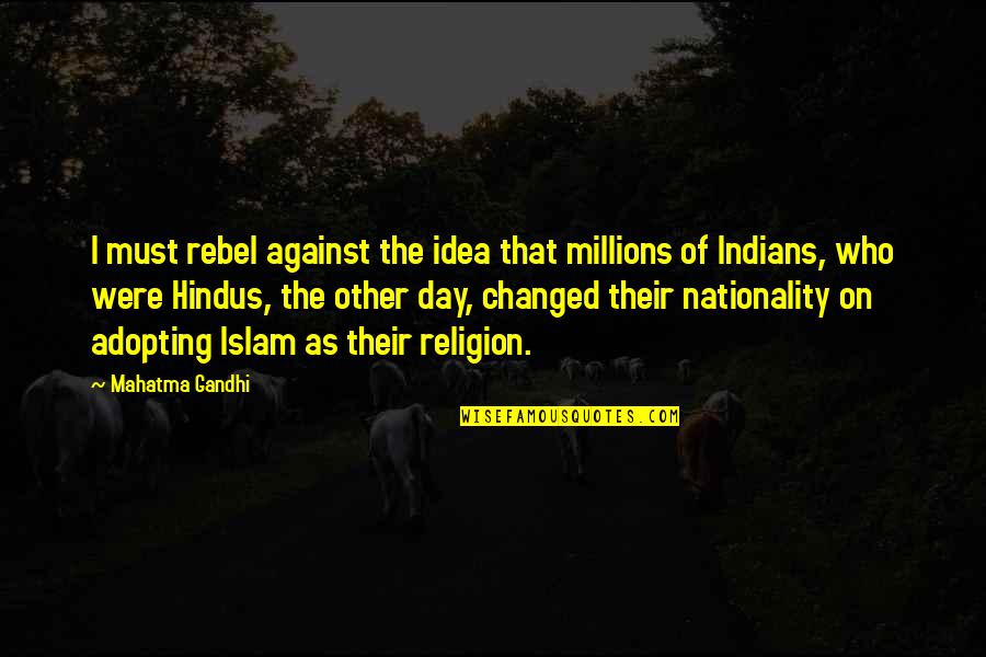 Islam's Quotes By Mahatma Gandhi: I must rebel against the idea that millions