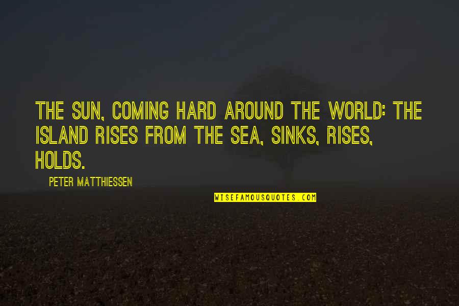 Island In The Sun Quotes By Peter Matthiessen: The sun, coming hard around the world: the Island In The Sun Quotes By Peter Matthiessen: The sun, coming hard around the world: the