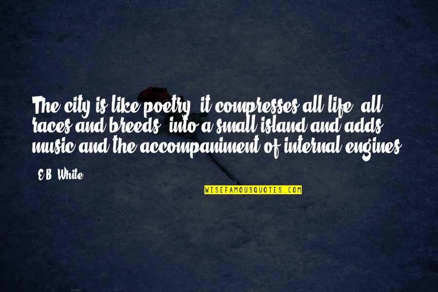 Island Of Life Quotes By E.B. White: The city is like poetry; it compresses all