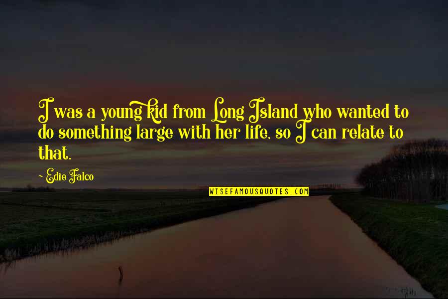 Island Of Life Quotes By Edie Falco: I was a young kid from Long Island
