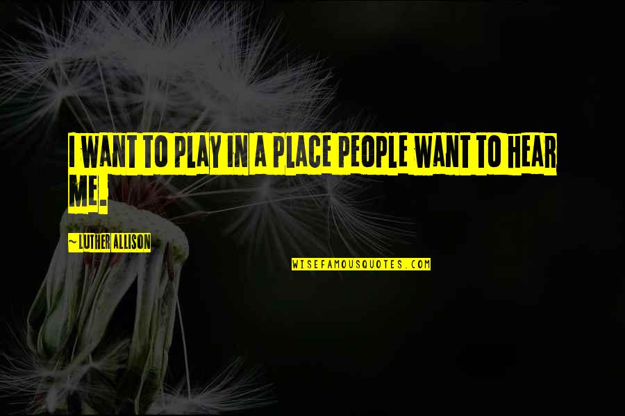 Island Of Madagascar Quotes By Luther Allison: I want to play in a place people Island Of Madagascar Quotes By Luther Allison: I want to play in a place people