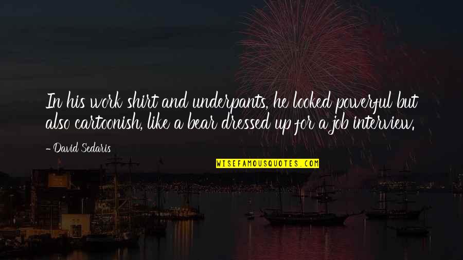 Island Of The Sequined Love Nun Quotes By David Sedaris: In his work shirt and underpants, he looked Island Of The Sequined Love Nun Quotes By David Sedaris: In his work shirt and underpants, he looked